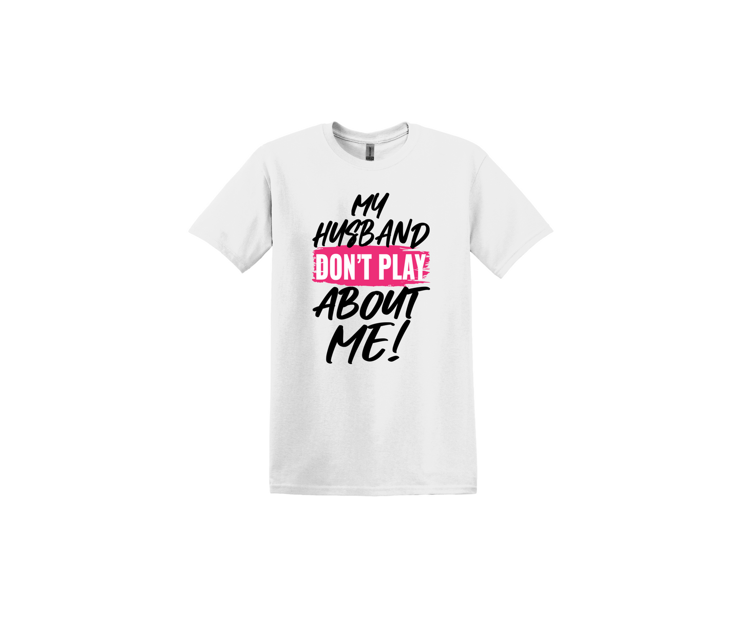 My Husband Don't Play About Me White T-Shirt