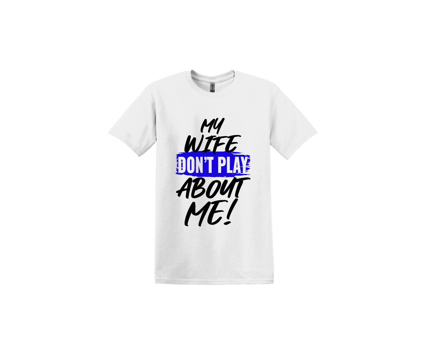 My Wife Don't Play About Me White T-Shirt